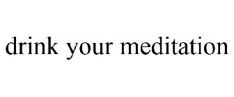 DRINK YOUR MEDITATION