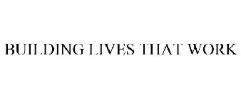 BUILDING LIVES THAT WORK