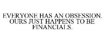 EVERYONE HAS AN OBSESSION. OURS JUST HAPPENS TO BE FINANCIALS.