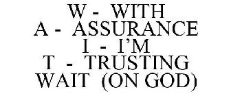 W - WITH A - ASSURANCE I - I'M T - TRUSTING WAIT (ON GOD)