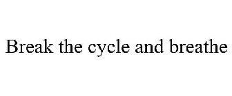 BREAK THE CYCLE AND BREATHE