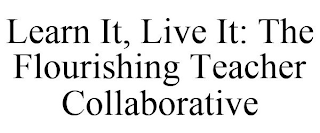 LEARN IT, LIVE IT: THE FLOURISHING TEACHER COLLABORATIVE