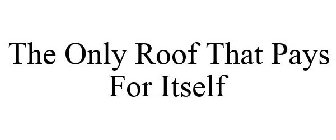 THE ONLY ROOF THAT PAYS FOR ITSELF