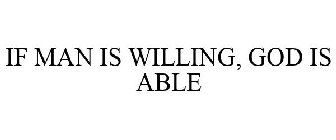 IF MAN IS WILLING, GOD IS ABLE