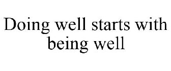 DOING WELL STARTS WITH BEING WELL