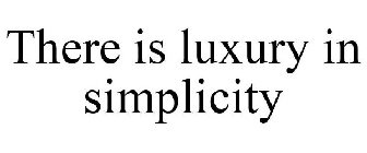 THERE IS LUXURY IN SIMPLICITY