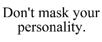 DON'T MASK YOUR PERSONALITY.