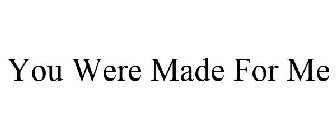 YOU WERE MADE FOR ME