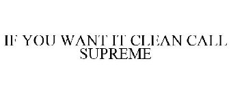 IF YOU WANT IT CLEAN CALL SUPREME