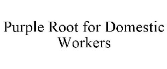 PURPLE ROOT FOR DOMESTIC WORKERS
