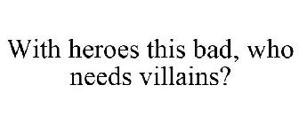 WITH HEROES THIS BAD, WHO NEEDS VILLAINS?