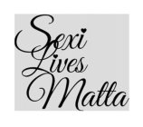 SEXI LIVES MATTA