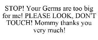 STOP! YOUR GERMS ARE TOO BIG FOR ME! PLEASE LOOK, DON'T TOUCH! MOMMY THANKS YOU VERY MUCH!