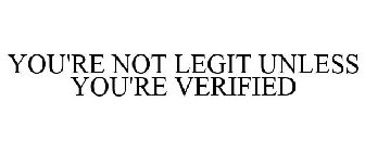 YOU'RE NOT LEGIT UNLESS YOU'RE VERIFIED