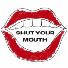 SHUT YOUR MOUTH