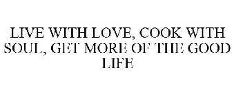 LIVE WITH LOVE, COOK WITH SOUL, GET MORE OF THE GOOD LIFE