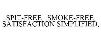 SPIT-FREE. SMOKE-FREE. SATISFACTION SIMPLIFIED.