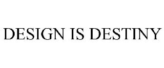 DESIGN IS DESTINY