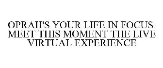 OPRAH'S YOUR LIFE IN FOCUS: MEET THIS MOMENT THE LIVE VIRTUAL EXPERIENCE