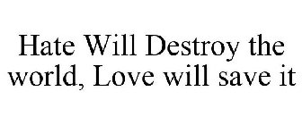 HATE WILL DESTROY THE WORLD, LOVE WILL SAVE IT