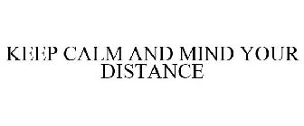 KEEP CALM AND MIND YOUR DISTANCE