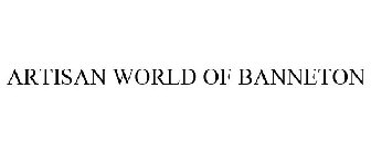 ARTISAN WORLD OF BANNETON