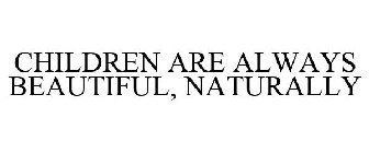 CHILDREN ARE ALWAYS BEAUTIFUL, NATURALLY