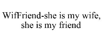 WIFFRIEND-SHE IS MY WIFE, SHE IS MY FRIEND