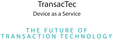TRANSACTEC DEVICE AS A SERVICE THE FUTURE OF TRANSACTION TECHNOLOGY