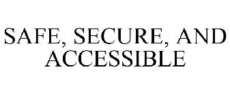 SAFE, SECURE, AND ACCESSIBLE