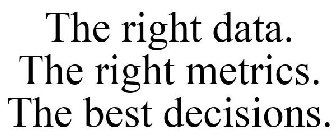 THE RIGHT DATA. THE RIGHT METRICS. THE BEST DECISIONS.