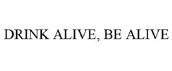 DRINK ALIVE, BE ALIVE