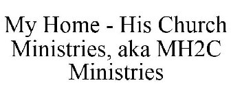 MY HOME - HIS CHURCH MINISTRIES, AKA MH2C MINISTRIES