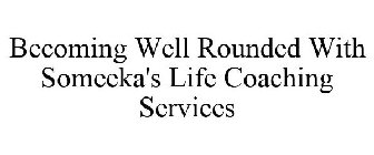 BECOMING WELL ROUNDED WITH SOMEEKA'S LIFE COACHING SERVICES