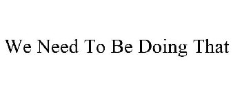 WE NEED TO BE DOING THAT