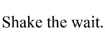 SHAKE THE WAIT.