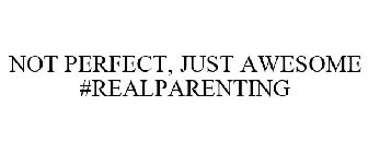 NOT PERFECT, JUST AWESOME #REALPARENTING