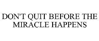 DON'T QUIT BEFORE THE MIRACLE HAPPENS