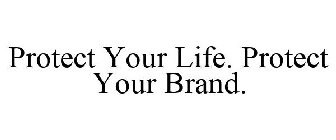 PROTECT YOUR LIFE. PROTECT YOUR BRAND.