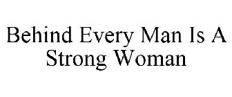 BEHIND EVERY MAN IS A STRONG WOMAN