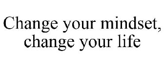 CHANGE YOUR MINDSET, CHANGE YOUR LIFE