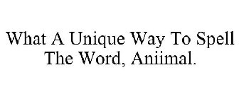 WHAT A UNIQUE WAY TO SPELL THE WORD, ANIIMAL.