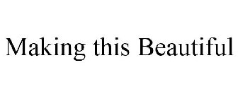 MAKING THIS BEAUTIFUL