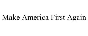 MAKE AMERICA FIRST AGAIN