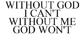 WITHOUT GOD I CAN'T WITHOUT ME GOD WON'T