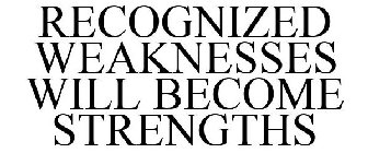 RECOGNIZED WEAKNESSES WILL BECOME STRENGTHS