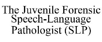 THE JUVENILE FORENSIC SPEECH-LANGUAGE PATHOLOGIST (SLP)