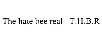 THE HATE BEE REAL T.H.B.R