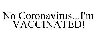 NO CORONAVIRUS...I'M VACCINATED!