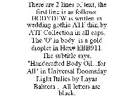 THERE ARE 2 LINES OF TEXT, THE FIRST LINE IS AS FOLLOWS: BODYDEW IS WRITTEN IN WEDDING GOTHIC ATF THIN,BY ATF COLLECTION IN ALL CAPS. THE 'O' IN BODY IS A GOLD DROPLET IN HEX# EBB911. THE SUBTITLE SAY